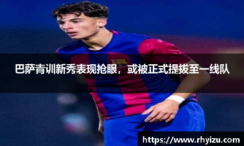 巴萨青训新秀表现抢眼，或被正式提拔至一线队