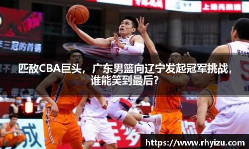 匹敌CBA巨头，广东男篮向辽宁发起冠军挑战，谁能笑到最后？