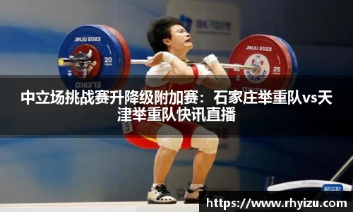 中立场挑战赛升降级附加赛：石家庄举重队vs天津举重队快讯直播