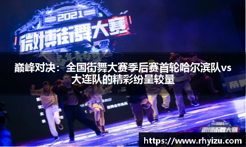 巅峰对决：全国街舞大赛季后赛首轮哈尔滨队vs大连队的精彩纷呈较量