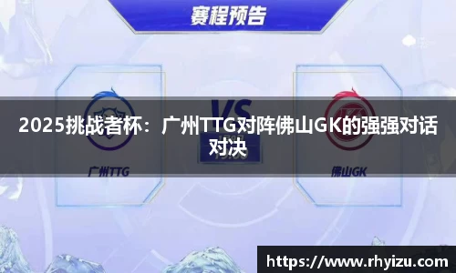 2025挑战者杯：广州TTG对阵佛山GK的强强对话对决