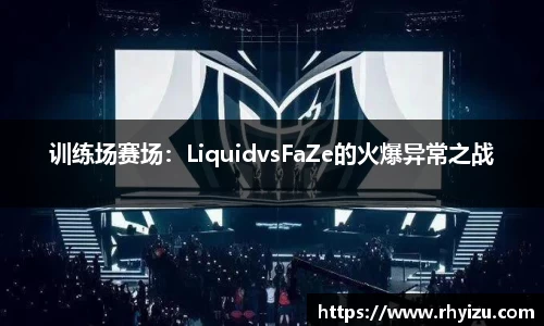 训练场赛场：LiquidvsFaZe的火爆异常之战