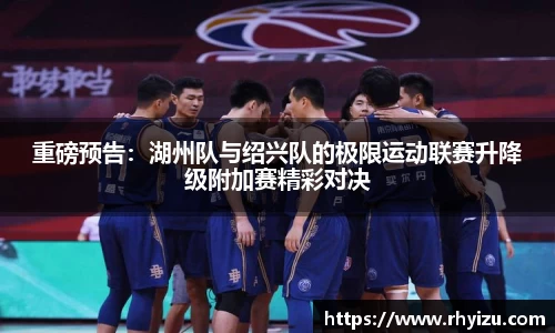 重磅预告：湖州队与绍兴队的极限运动联赛升降级附加赛精彩对决