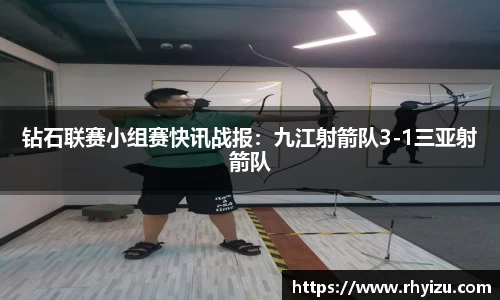 钻石联赛小组赛快讯战报：九江射箭队3-1三亚射箭队