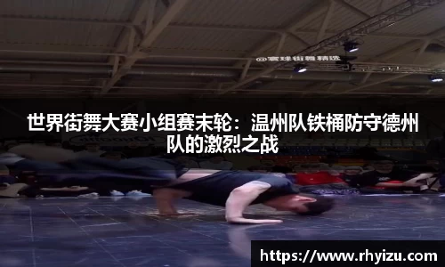 世界街舞大赛小组赛末轮：温州队铁桶防守德州队的激烈之战