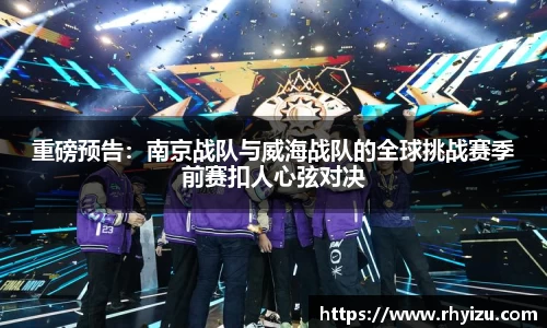 重磅预告：南京战队与威海战队的全球挑战赛季前赛扣人心弦对决