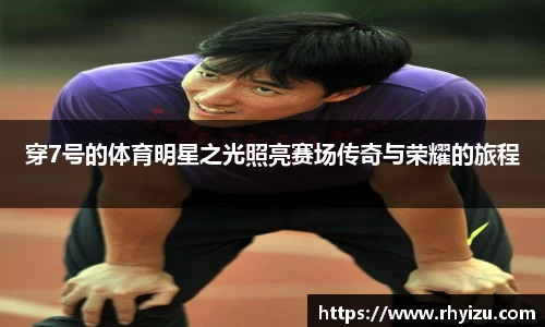 穿7号的体育明星之光照亮赛场传奇与荣耀的旅程