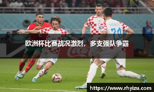 欧洲杯比赛战况激烈，多支强队争霸