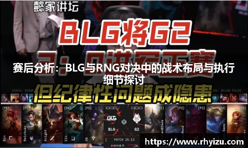 赛后分析：BLG与RNG对决中的战术布局与执行细节探讨
