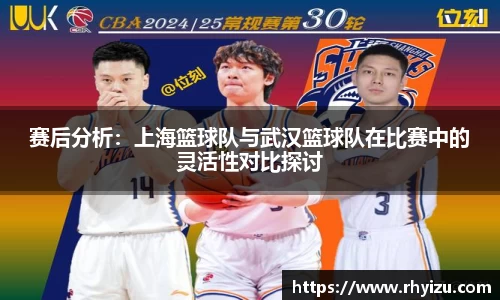 赛后分析:上海篮球队与武汉篮球队在比赛中的灵活性对比探讨