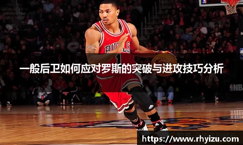 一般后卫如何应对罗斯的突破与进攻技巧分析