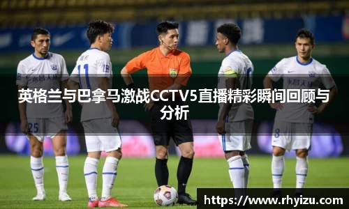 英格兰与巴拿马激战CCTV5直播精彩瞬间回顾与分析