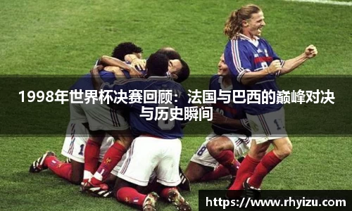 1998年世界杯决赛回顾：法国与巴西的巅峰对决与历史瞬间